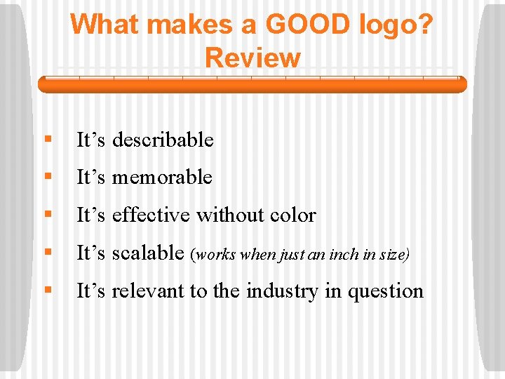 What makes a GOOD logo? Review § It’s describable § It’s memorable § It’s