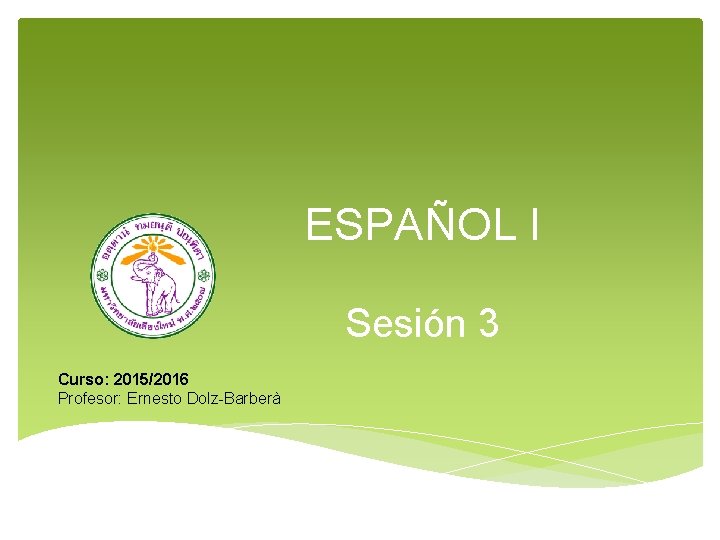 ESPAÑOL I Sesión 3 Curso: 2015/2016 Profesor: Ernesto Dolz-Barberà ESPAÑOL I Sesión 3 Curso: 2015/2016 Profesor: Ernesto Dolz-Barberà