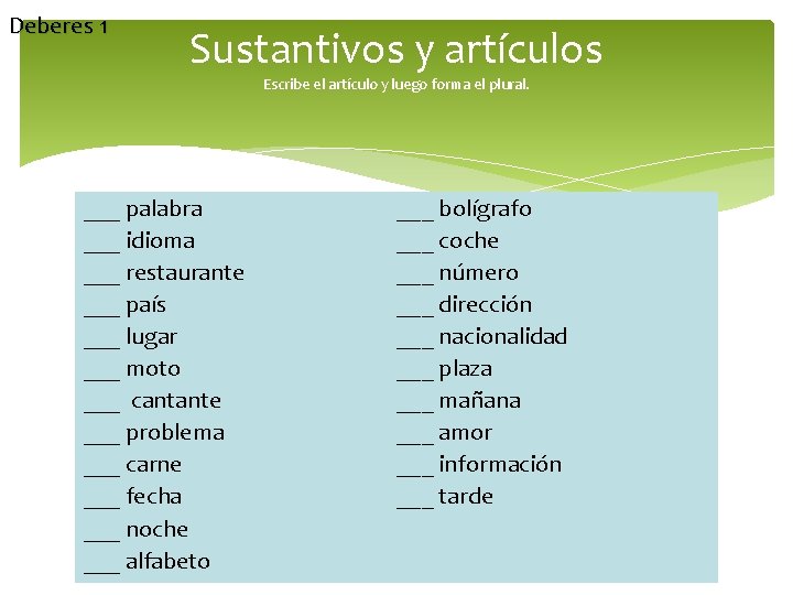 Deberes 1 Sustantivos y artículos Escribe el artículo y luego forma el plural. ___ Deberes 1 Sustantivos y artículos Escribe el artículo y luego forma el plural. ___