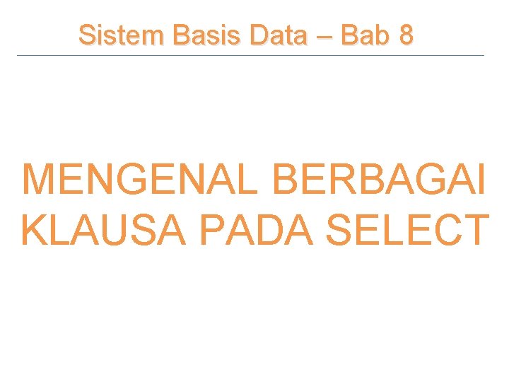 Sistem Basis Data – Bab 8 MENGENAL BERBAGAI KLAUSA PADA SELECT 