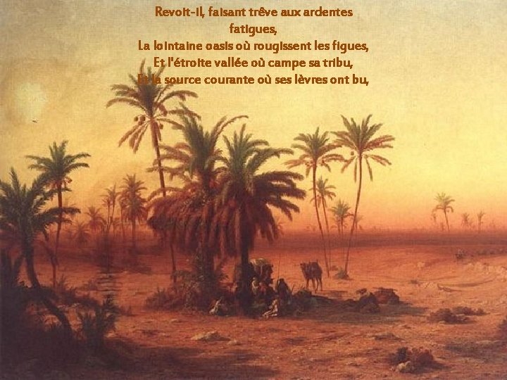 Revoit-il, faisant trêve aux ardentes fatigues, La lointaine oasis où rougissent les figues, Et