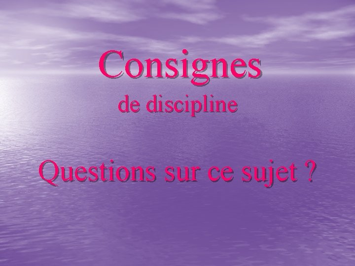 Consignes de discipline Questions sur ce sujet ? 