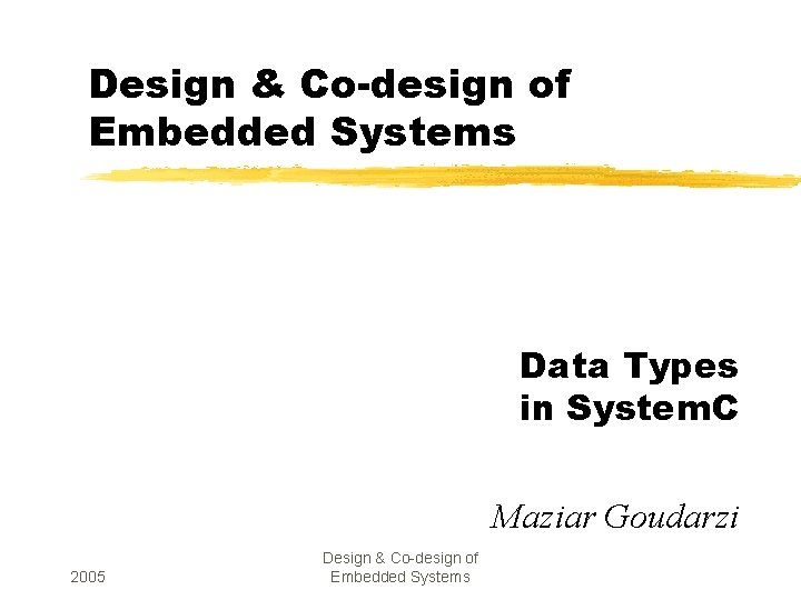 Design & Co-design of Embedded Systems Data Types in System. C Maziar Goudarzi 2005