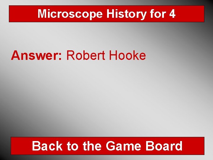 Microscope History for 4 Answer: Robert Hooke Back to the Game Board 