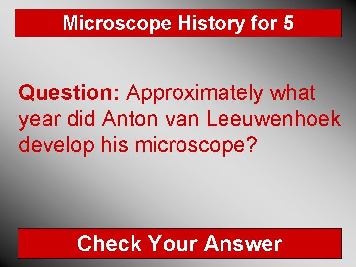 Microscope History for 5 Question: Approximately what year did Anton van Leeuwenhoek develop his