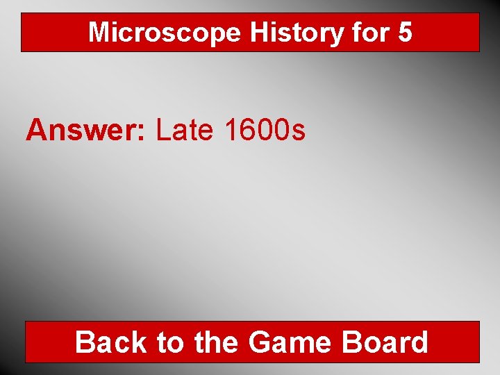 Microscope History for 5 Answer: Late 1600 s Back to the Game Board 