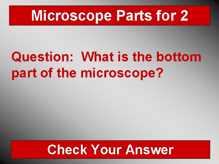 Microscope Parts for 2 Question: What is the bottom part of the microscope? Check