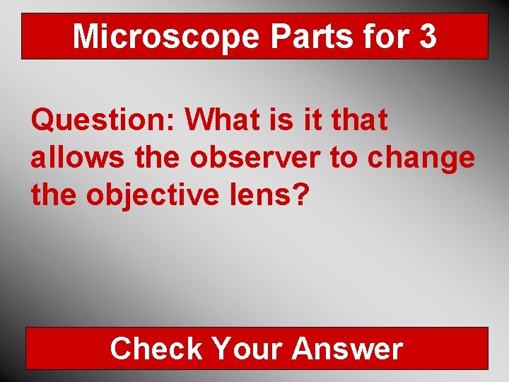 Microscope Parts for 3 Question: What is it that allows the observer to change