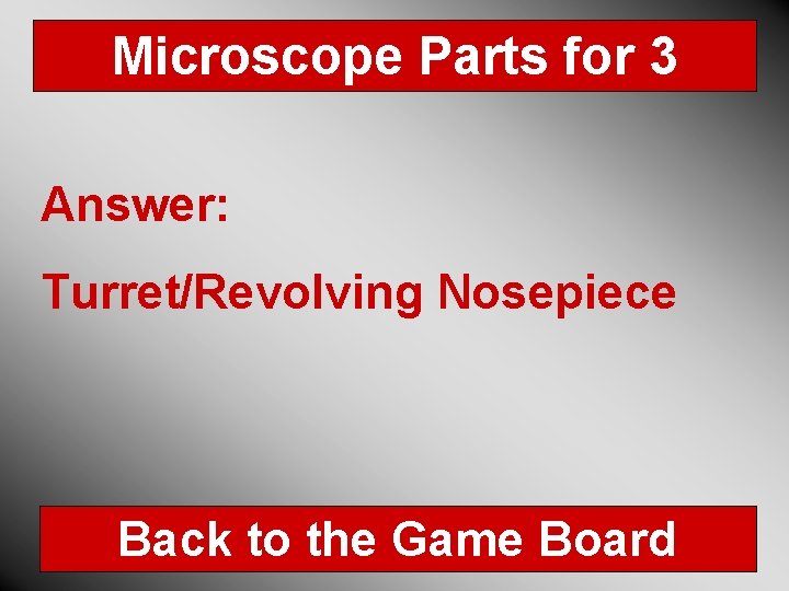 Microscope Parts for 3 Answer: Turret/Revolving Nosepiece Back to the Game Board 