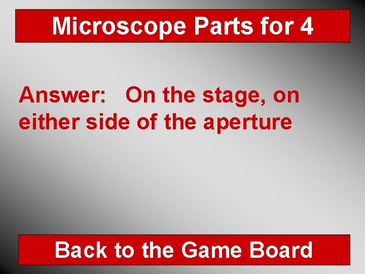 Microscope Parts for 4 Answer: On the stage, on either side of the aperture