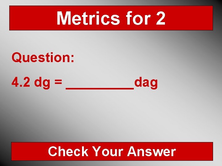 Metrics for 2 Question: 4. 2 dg = _____dag Check Your Answer 