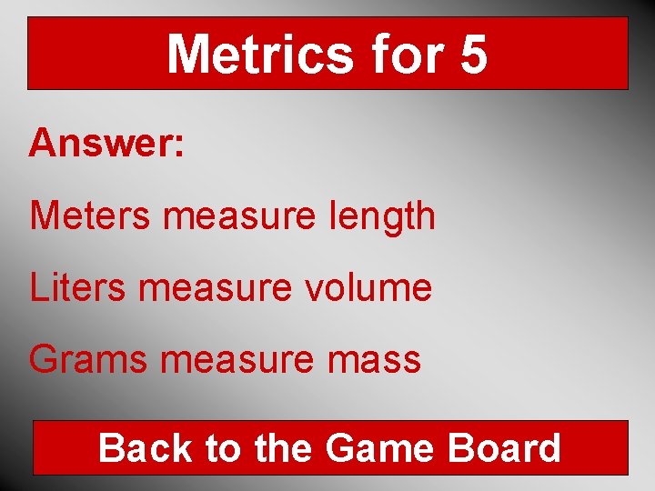 Metrics for 5 Answer: Meters measure length Liters measure volume Grams measure mass Back