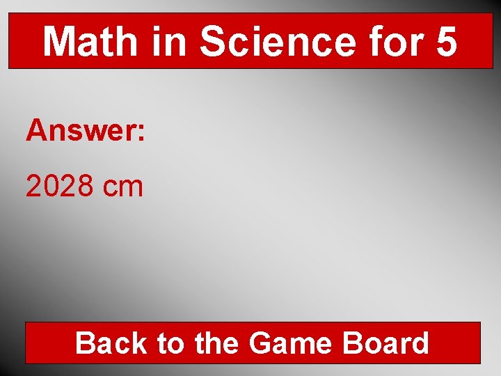 Math in Science for 5 Answer: 2028 cm Back to the Game Board 