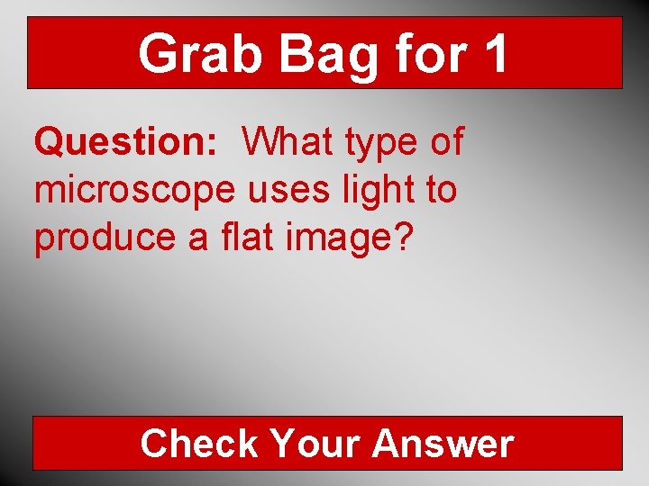 Grab Bag for 1 Question: What type of microscope uses light to produce a