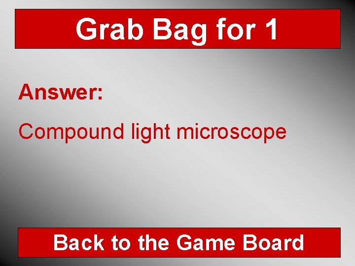 Grab Bag for 1 Answer: Compound light microscope Back to the Game Board 