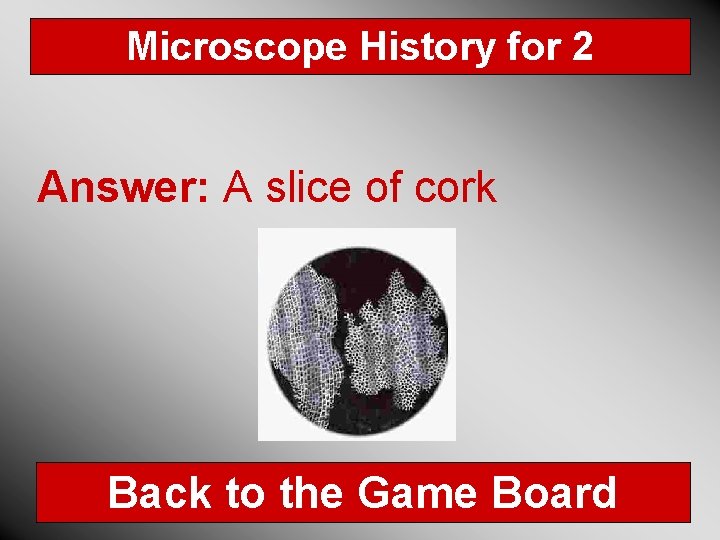 Microscope History for 2 Answer: A slice of cork Back to the Game Board