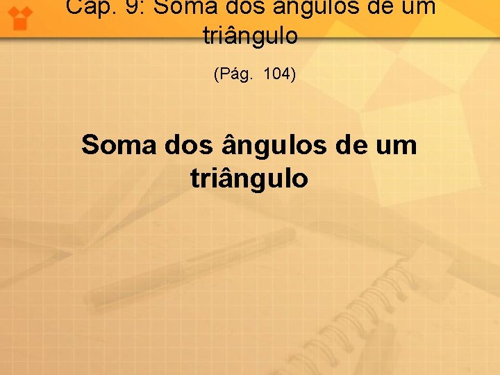 Cap. 9: Soma dos ângulos de um triângulo (Pág. 104) Soma dos ângulos de