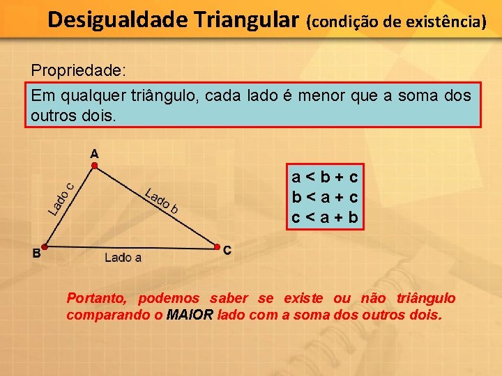 Desigualdade Triangular (condição de existência) Propriedade: Em qualquer triângulo, cada lado é menor que