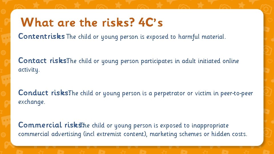 What are the risks? 4 C’s Contentrisks: The child or young person is exposed