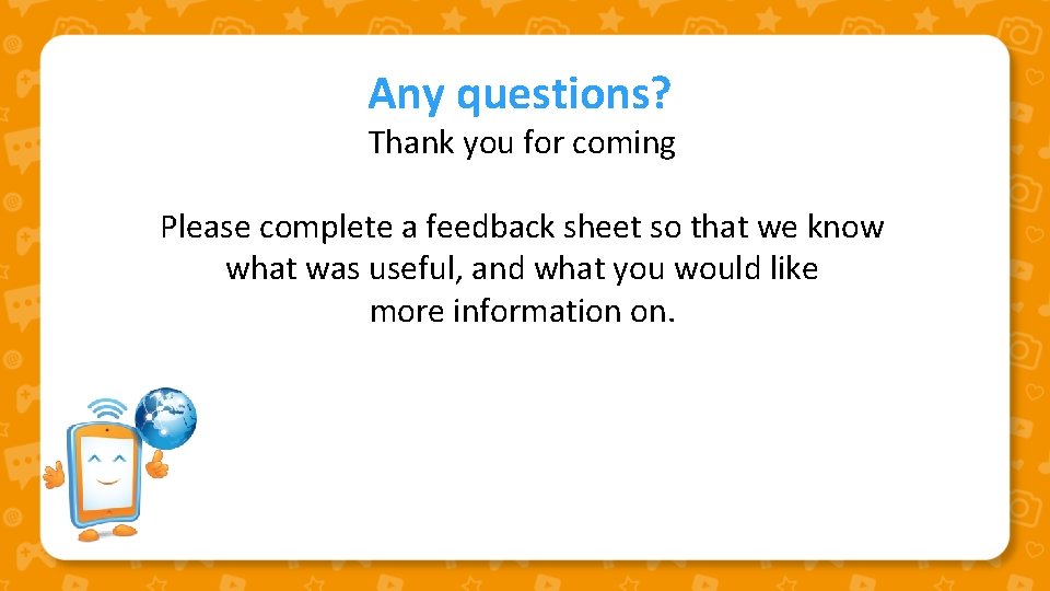 Any questions? Thank you for coming Please complete a feedback sheet so that we