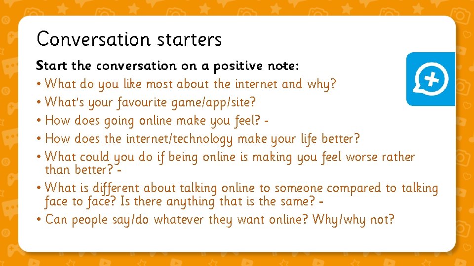 Conversation starters Start the conversation on a positive note: • What do you like