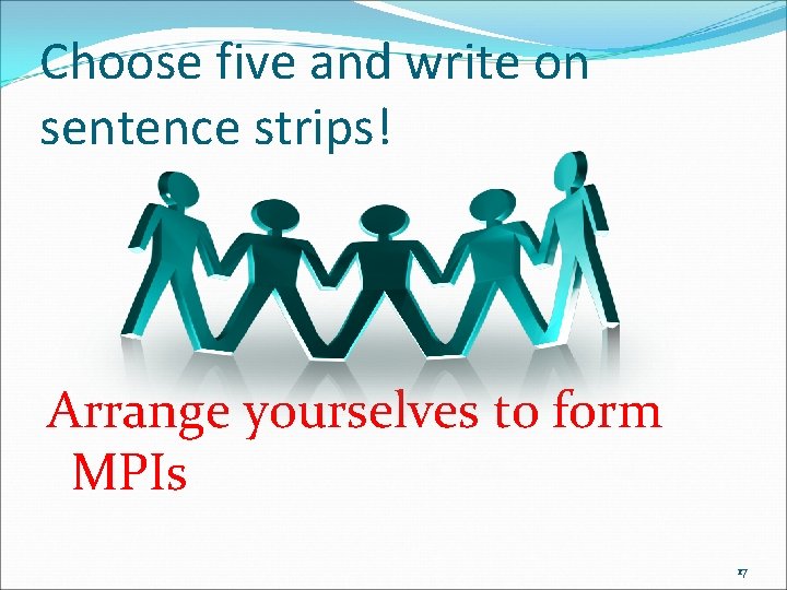 Choose five and write on sentence strips! Arrange yourselves to form MPIs 17 