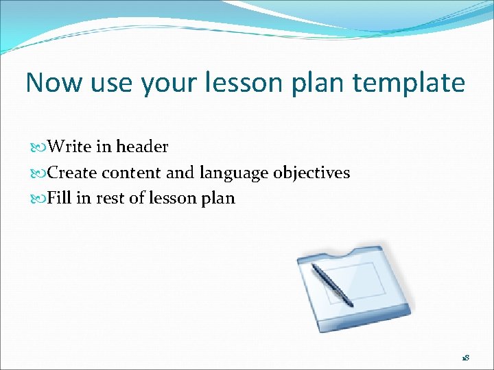 Now use your lesson plan template Write in header Create content and language objectives