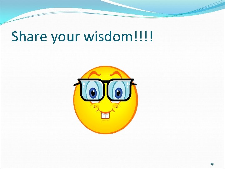 Share your wisdom!!!! 19 