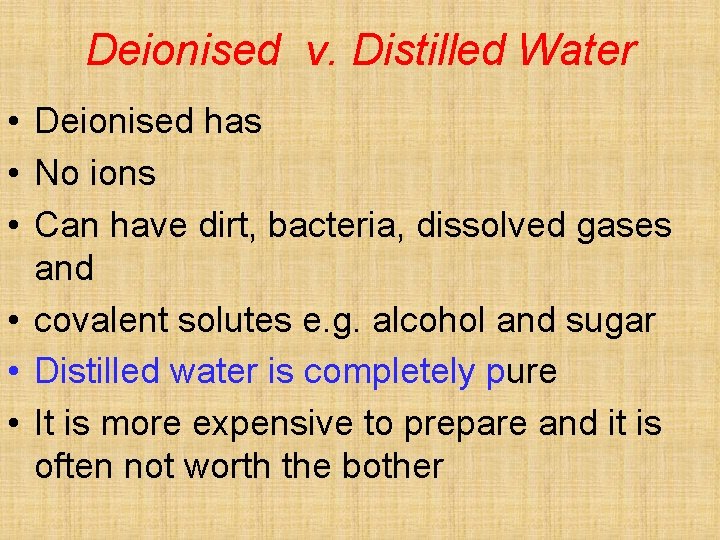 Deionised v. Distilled Water • Deionised has • No ions • Can have dirt,