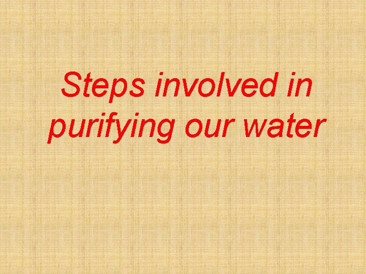 Steps involved in purifying our water 