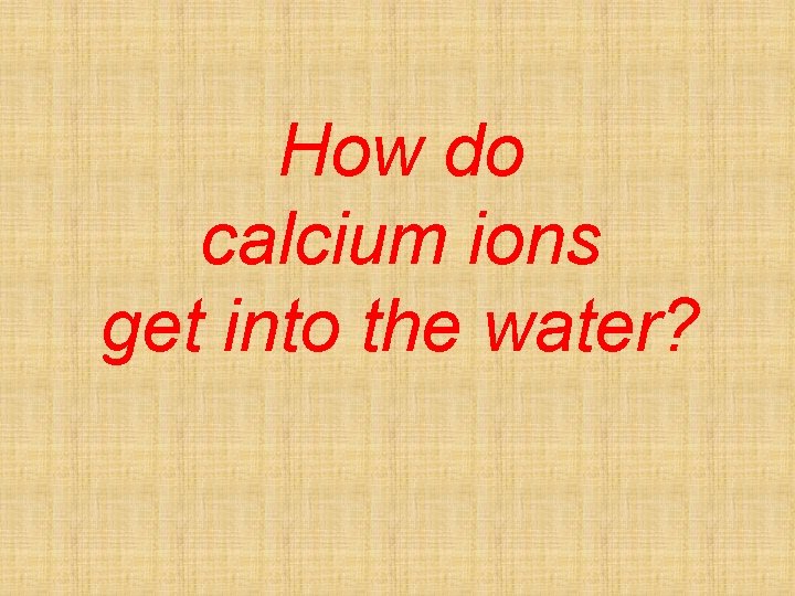 How do calcium ions get into the water? 