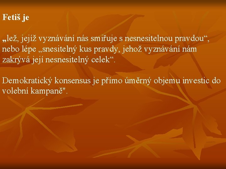 Fetiš je „lež, jejíž vyznávání nás smiřuje s nesnesitelnou pravdou“, nebo lépe „snesitelný kus