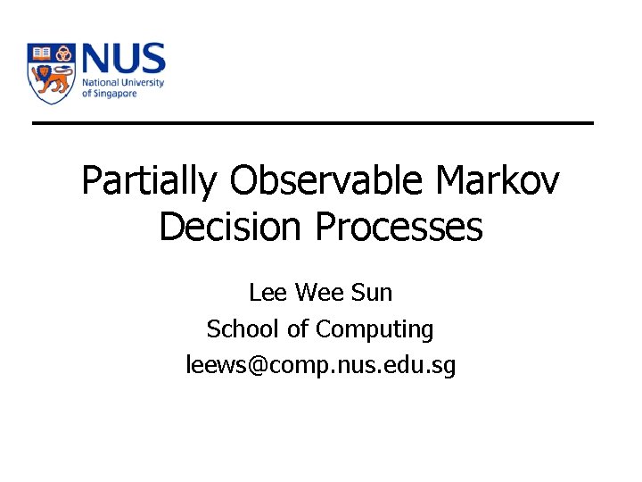 Partially Observable Markov Decision Processes Lee Wee Sun School of Computing leews@comp. nus. edu.