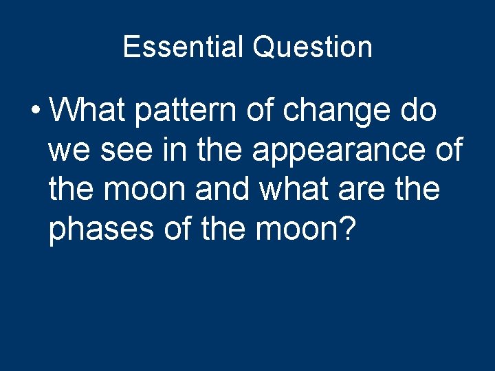 Essential Question • What pattern of change do we see in the appearance of