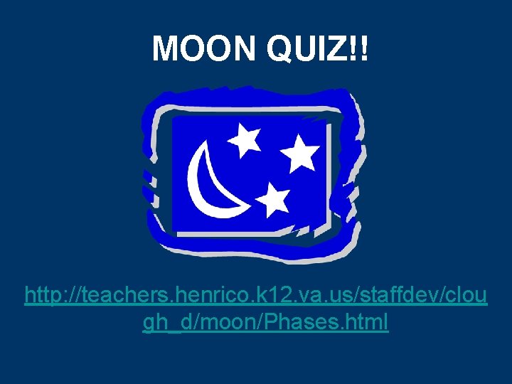 MOON QUIZ!! http: //teachers. henrico. k 12. va. us/staffdev/clou gh_d/moon/Phases. html 