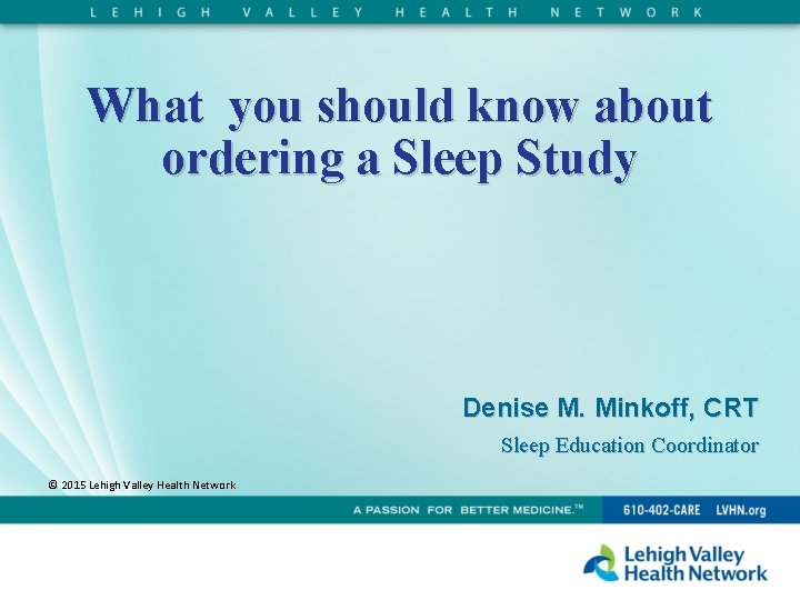 What you should know about ordering a Sleep Study Denise M. Minkoff, CRT Sleep
