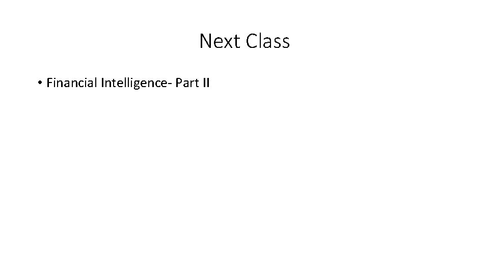 Next Class • Financial Intelligence- Part II 