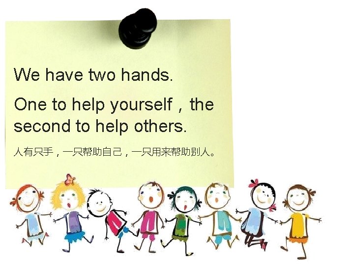 We have two hands. One to help yourself，the second to help others. 人有只手，一只帮助自己，一只用来帮助别人。 