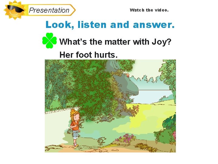 Presentation Watch the video. Look, listen and answer. What’s the matter with Joy? Her