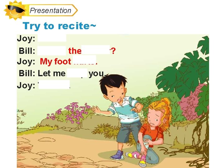 Presentation Try to recite~ Joy: Ouch! Bill: What’s the matter? Joy: My foot hurts.