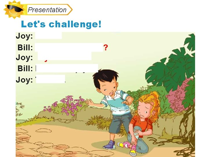 Presentation Let's challenge! Joy: Ouch! Bill: What’s the matter? Joy: My foot hurts. Bill: