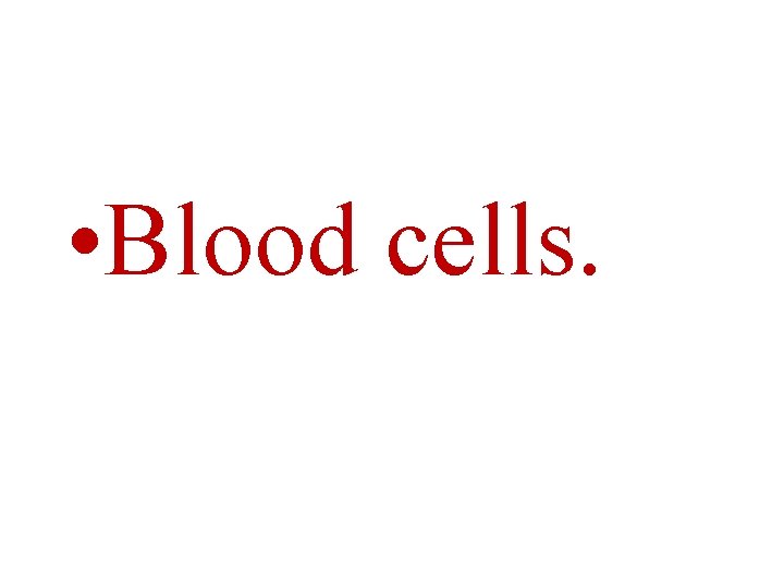  • Blood cells. 