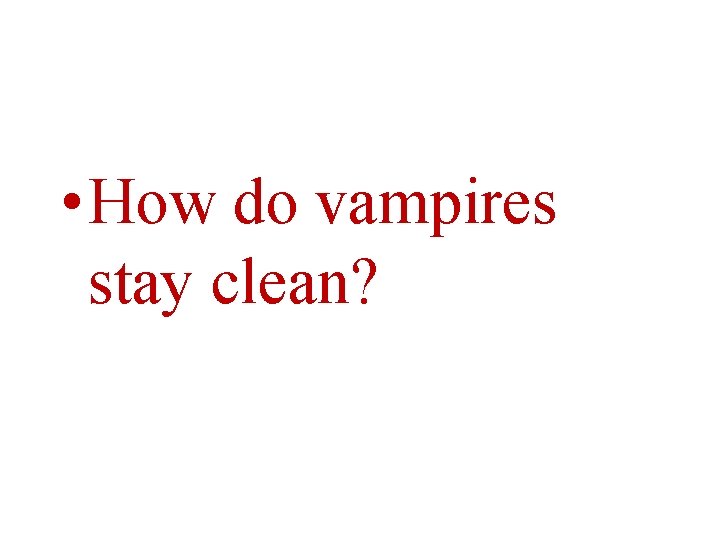  • How do vampires stay clean? 