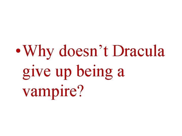  • Why doesn’t Dracula give up being a vampire? 