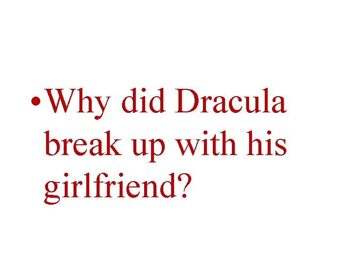  • Why did Dracula break up with his girlfriend? 