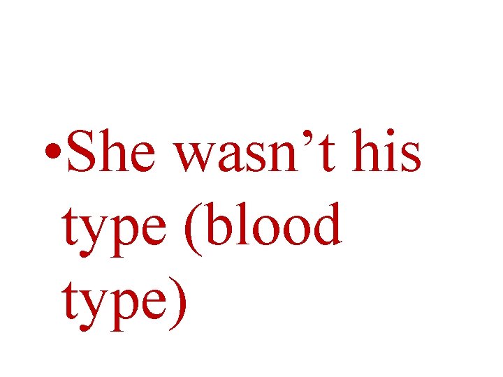  • She wasn’t his type (blood type) 