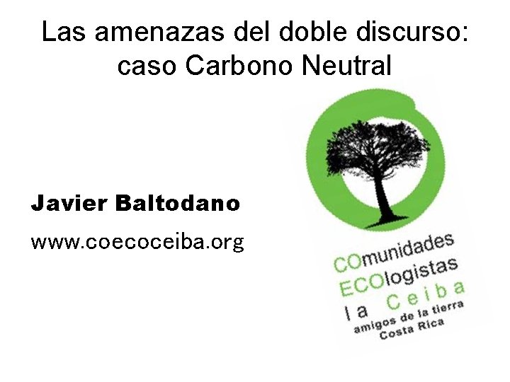 Las amenazas del doble discurso: caso Carbono Neutral Javier Baltodano www. coecoceiba. org 