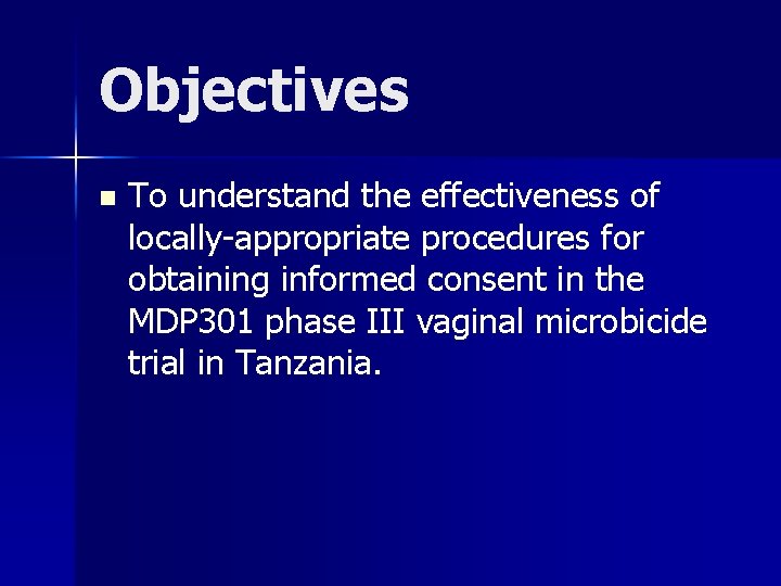 Objectives n To understand the effectiveness of locally-appropriate procedures for obtaining informed consent in