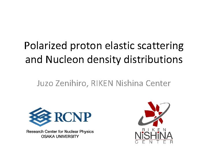 Polarized proton elastic scattering and Nucleon density distributions Juzo Zenihiro, RIKEN Nishina Center 