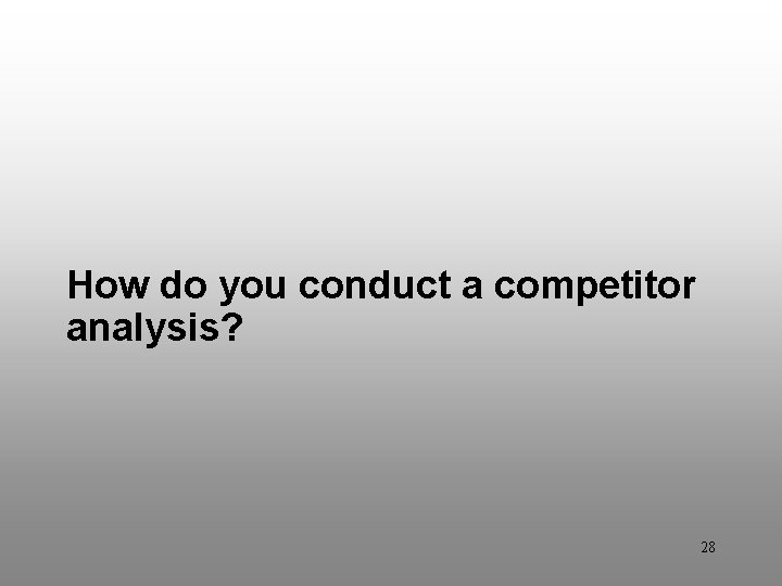 Discussion Question 5 How do you conduct a competitor analysis? 28 